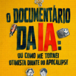 O Documentário da IA: Ou Como Me Tornei Otimista Diante do Apocalipse